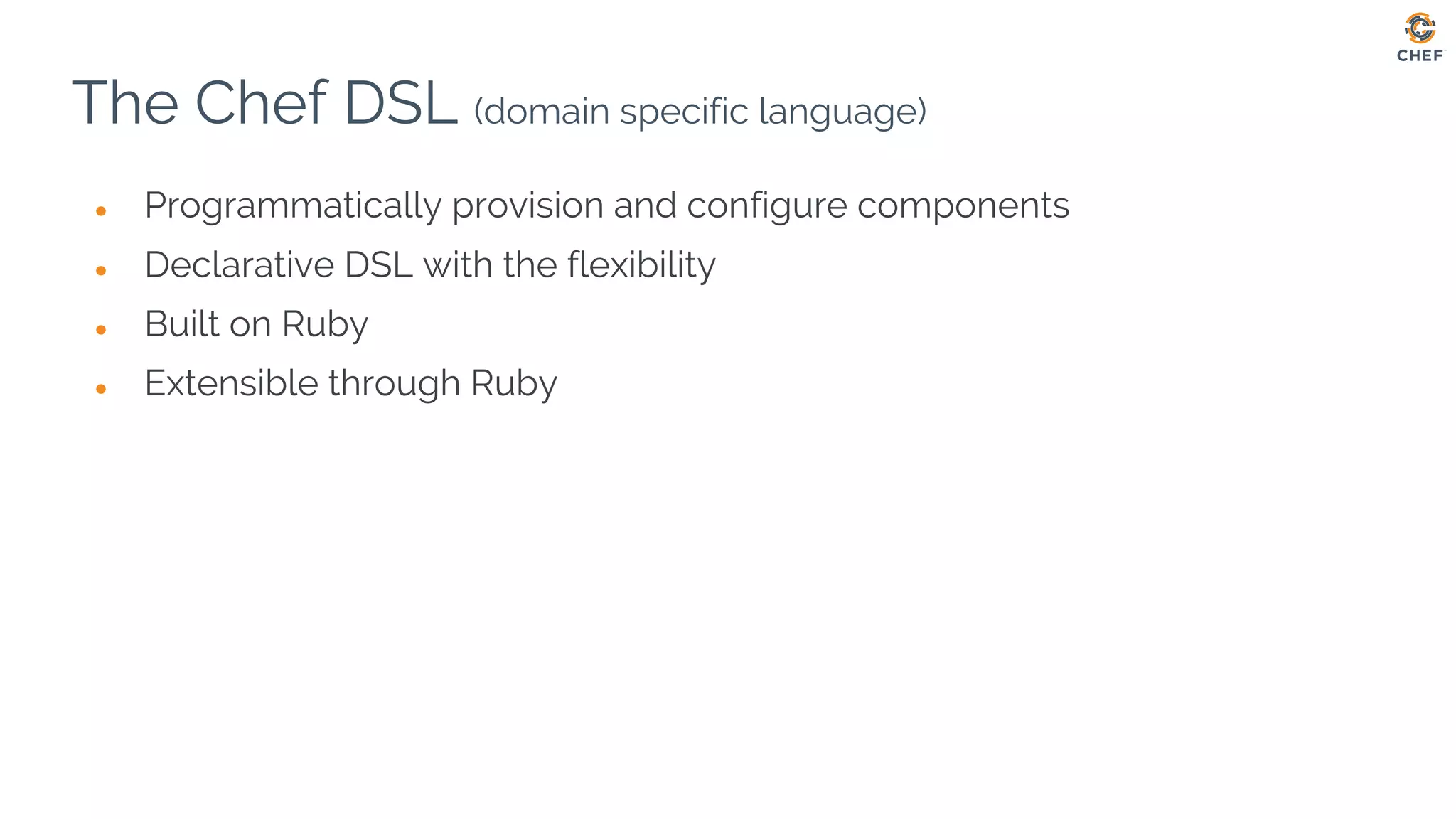 ● Programmatically provision and configure components
● Declarative DSL with the flexibility
● Built on Ruby
● Extensible through Ruby
The Chef DSL (domain specific language)
 