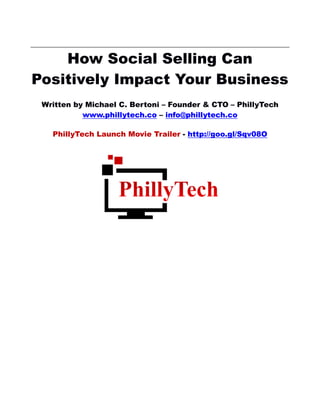 How Social Selling Can
Positively Impact Your Business
Written by Michael C. Bertoni – Founder & CTO – PhillyTech
www.phillytech.co – info@phillytech.co
PhillyTech Launch Movie Trailer - http://goo.gl/Sqv08O
 