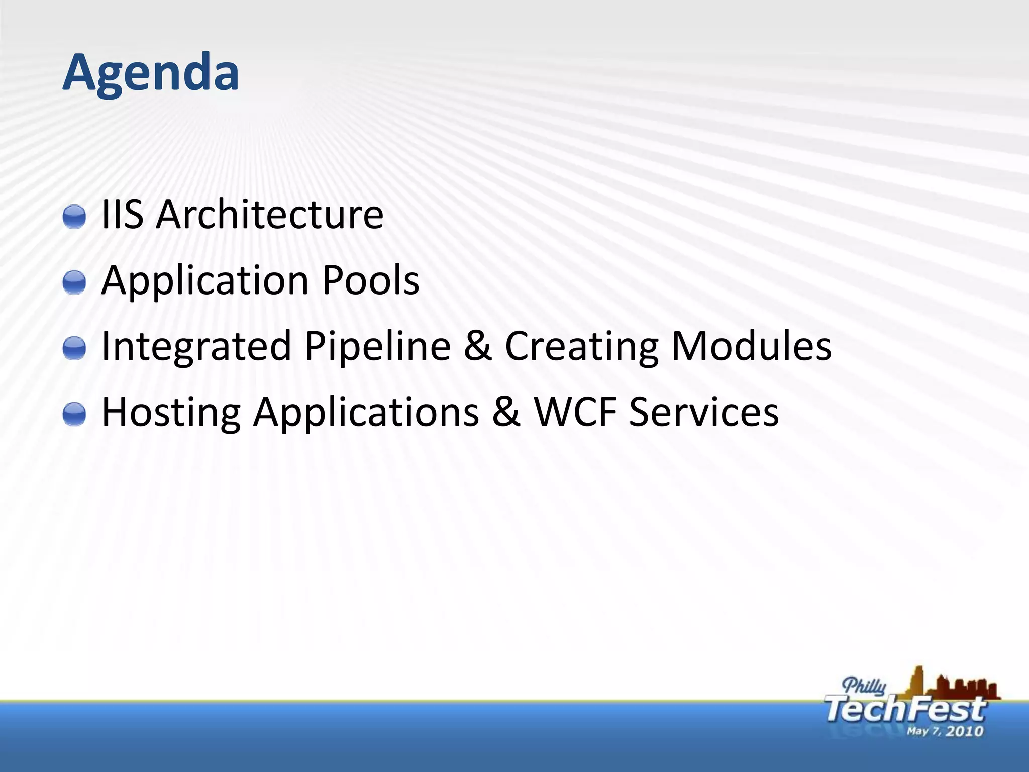 Agenda

 IIS Architecture
 Application Pools
 Integrated Pipeline & Creating Modules
 Hosting Applications & WCF Services
 