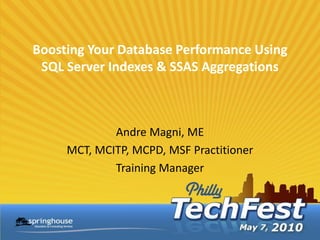 Boosting Your Database Performance Using
 SQL Server Indexes & SSAS Aggregations



             Andre Magni, ME
     MCT, MCITP, MCPD, MSF Practitioner
             Training Manager
 