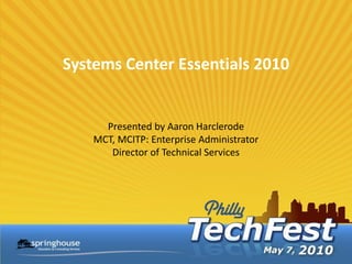 Systems Center Essentials 2010


      Presented by Aaron Harclerode
    MCT, MCITP: Enterprise Administrator
       Director of Technical Services
 