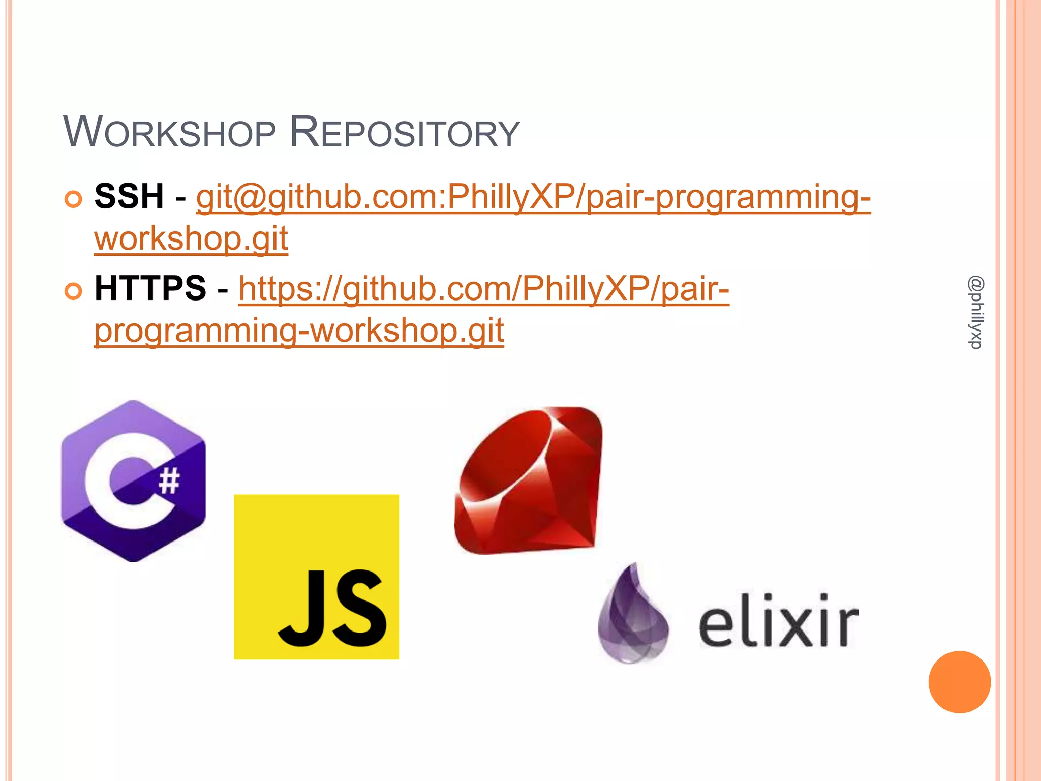 WORKSHOP REPOSITORY
 SSH - git@github.com:PhillyXP/pair-programming-
workshop.git
 HTTPS - https://github.com/PhillyXP/pair-
programming-workshop.git
@phillyxp
 