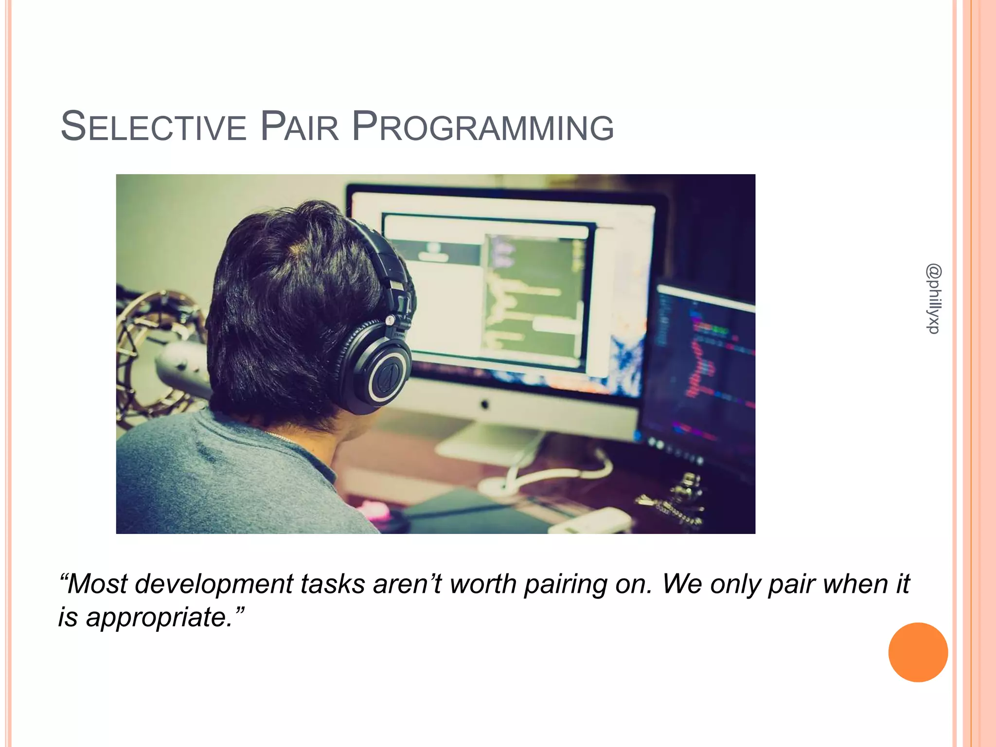 SELECTIVE PAIR PROGRAMMING
@phillyxp
“Most development tasks aren’t worth pairing on. We only pair when it
is appropriate.”
 