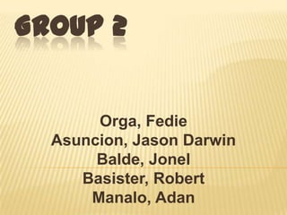 GROUP 2


       Orga, Fedie
  Asuncion, Jason Darwin
       Balde, Jonel
     Basister, Robert
      Manalo, Adan
 
