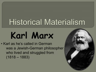 Karl Marx
• Karl as he’s called in German
   was a Jewish-German philosopher
   who lived and struggled from
   (1818 – 1883)
 