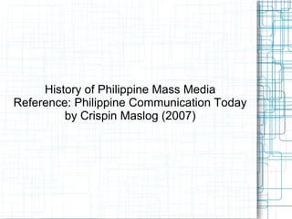 History of Philippine Mass Media
Reference: Philippine Communication Today
by Crispin Maslog (2007)
 