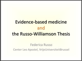 Evidence-based medicine
and
the Russo-Williamson Thesis
Federica Russo
Center Leo Apostel, VrijeUniversiteitBrussel
 