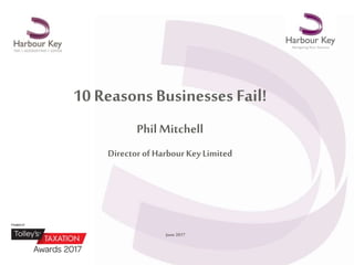 10 ReasonsBusinesses Fail!
Phil Mitchell
Director ofHarbourKey Limited
June 2017
 