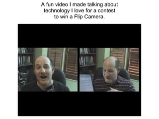 A fun video I made talking about
 technology I love for a contest
     to win a Flip Camera.
 