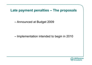 Late payment penalties – The proposals


  – Announced at Budget 2009



  – Implementation intended to begin in 2010
 