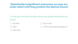 Sometimes via YouTube surveys, where respondents are
incentivized to just give any quick answer to dismiss the ad
 