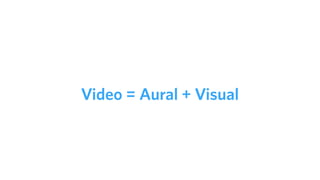 Video = Aural + Visual
 