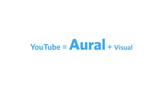 YouTube = Aural+ Visual
 