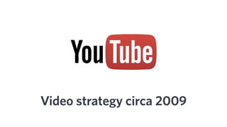 Video strategy circa 2009
 