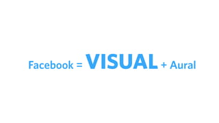 Facebook = VISUAL+ Aural
 