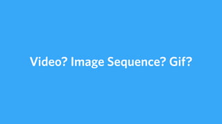 Video? Image Sequence? Gif?
 