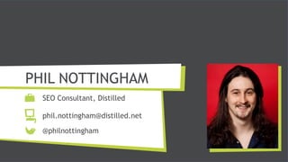 PHIL NOTTINGHAM
  SEO Consultant, Distilled

  phil.nottingham@distilled.net

  @philnottingham
 