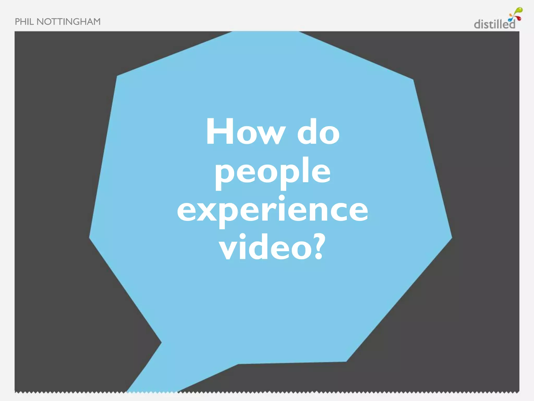 PHIL NOTTINGHAM




                   How do
                    people
                  experience
                    video?
 