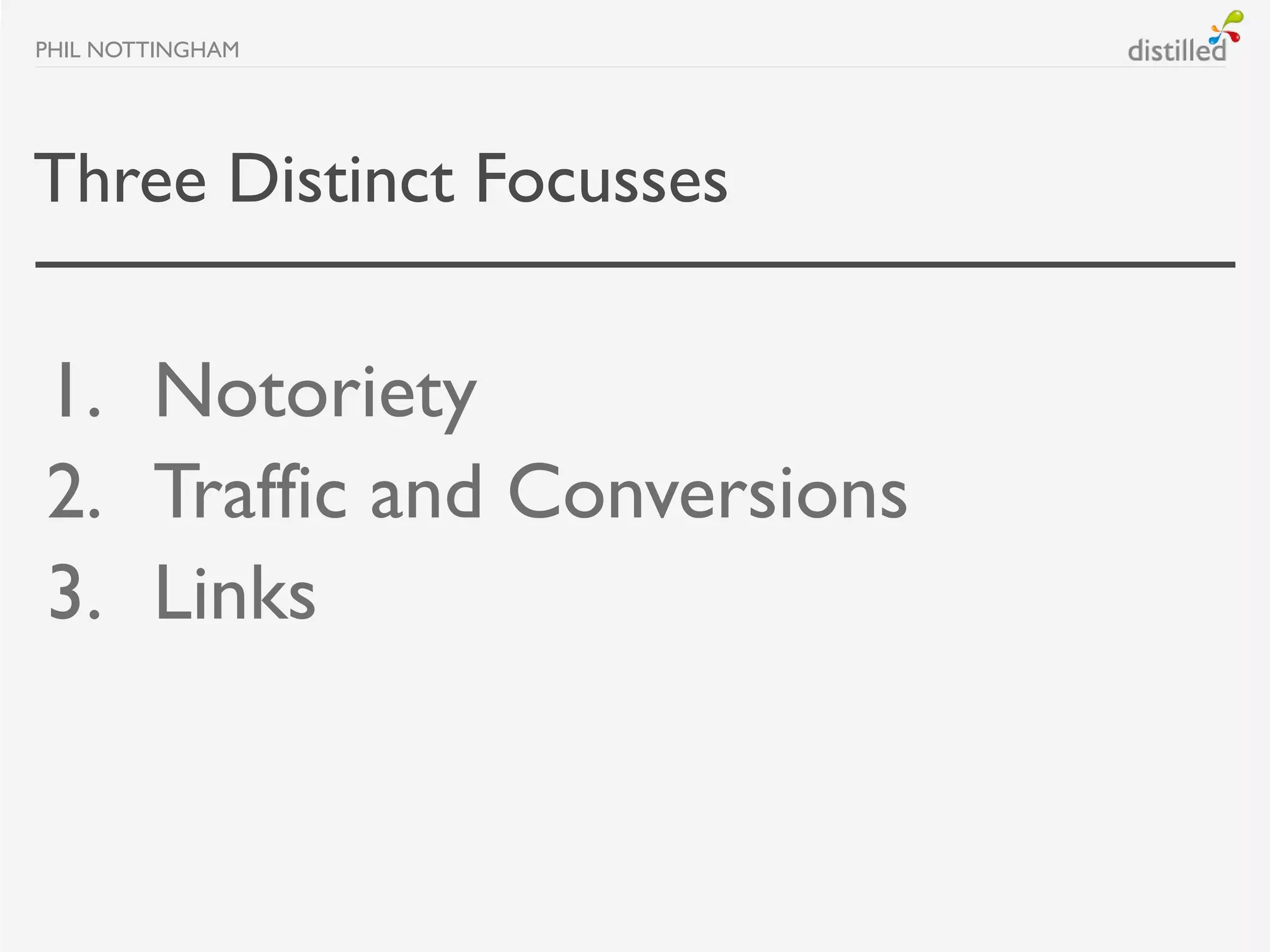 PHIL NOTTINGHAM




Three Distinct Focusses


1. Notoriety
2. Traffic and Conversions
3. Links
 