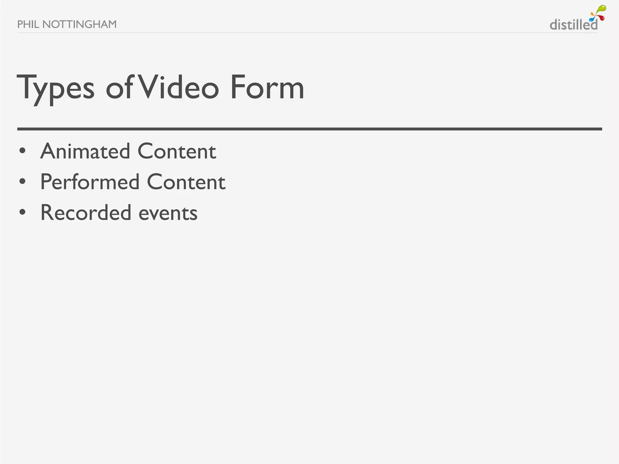 PHIL NOTTINGHAM




Types of Video Form
• Animated Content
• Performed Content
• Recorded events
 