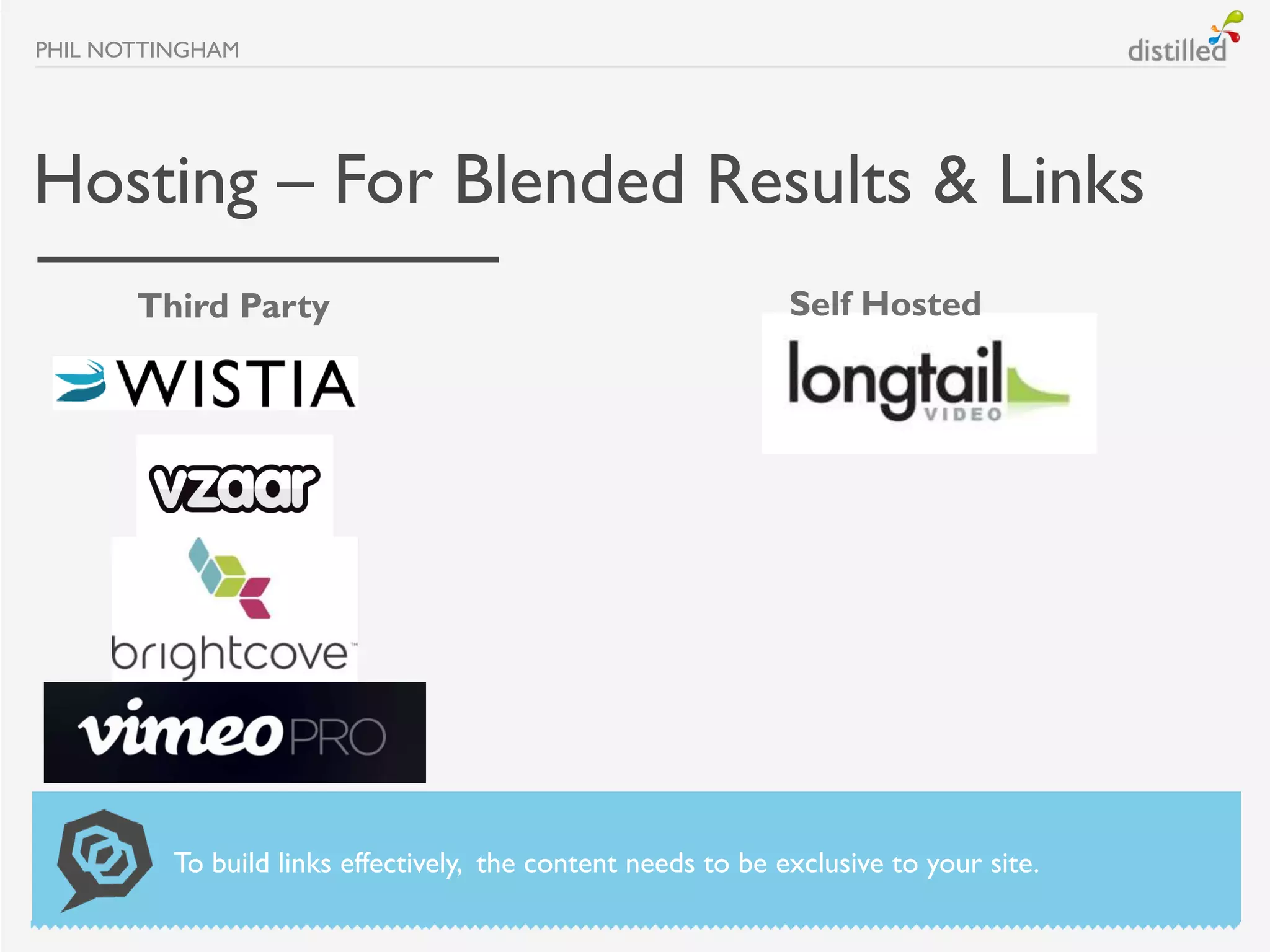 PHIL NOTTINGHAM




Hosting – For Blended Results & Links
       Third Party                                             Self Hosted




          To build links effectively, the content needs to be exclusive to your site.
 
