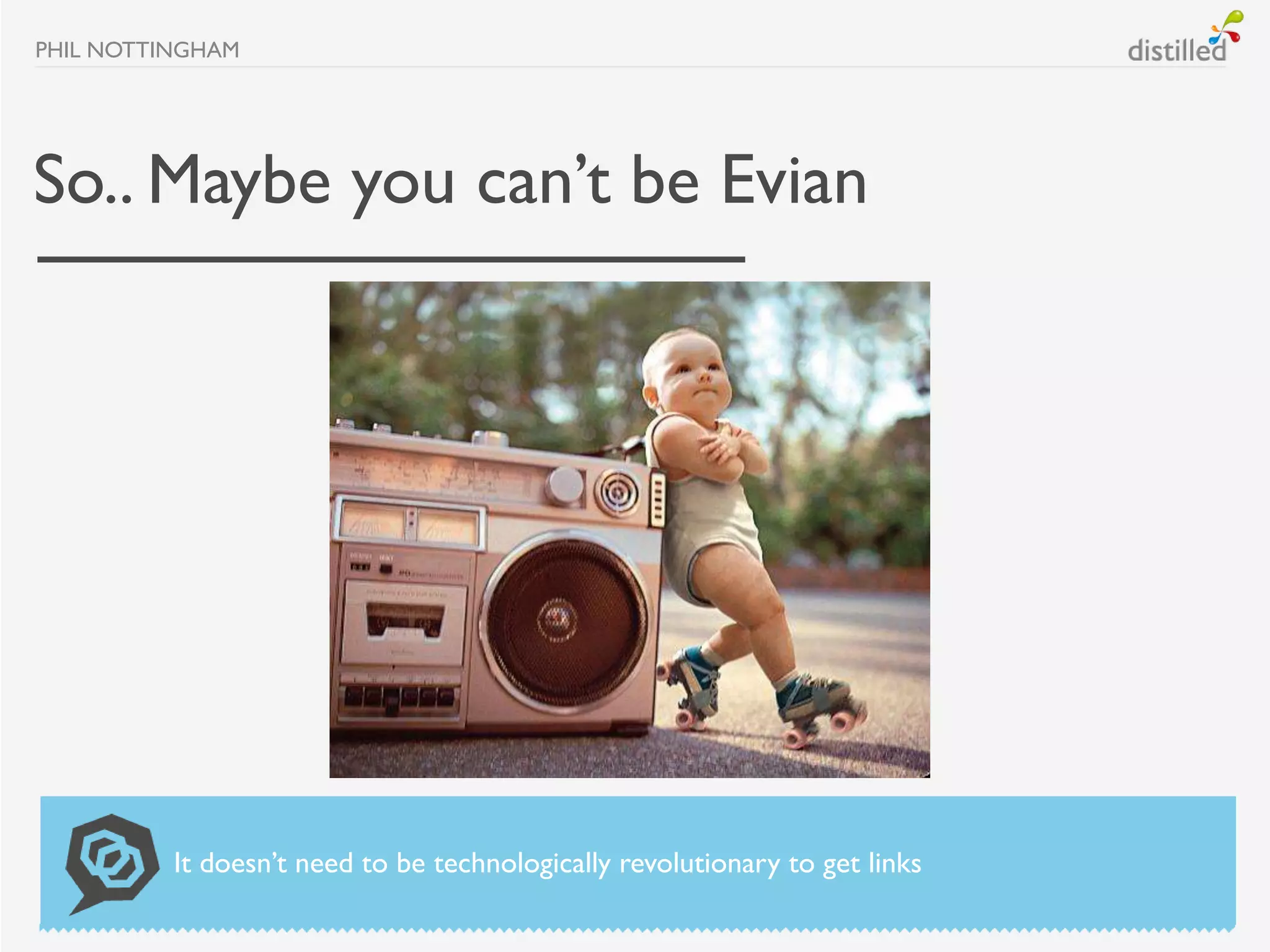 PHIL NOTTINGHAM




So.. Maybe you can’t be Evian




          It doesn’t need to be technologically revolutionary to get links
 