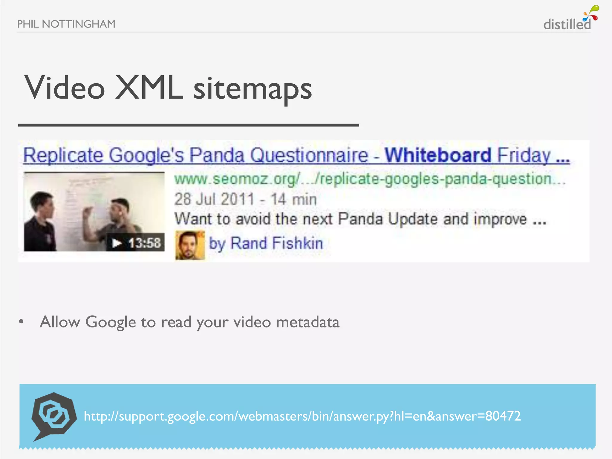 PHIL NOTTINGHAM




 Video XML sitemaps




• Allow Google to read your video metadata




          http://support.google.com/webmasters/bin/answer.py?hl=en&answer=80472
 