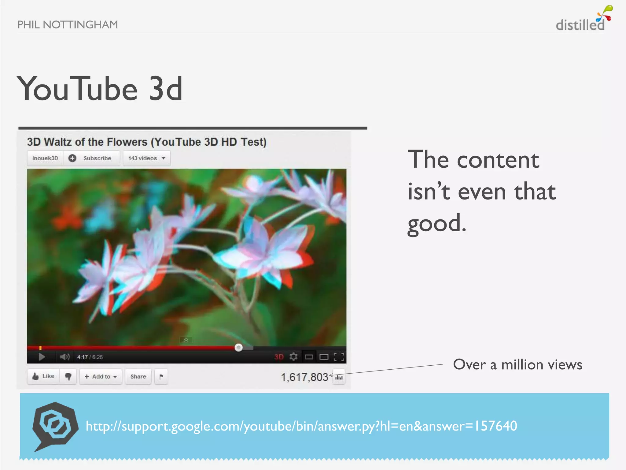 PHIL NOTTINGHAM




YouTube 3d
                                                           The content
                                                           isn’t even that
                                                           good.




                                                                  Over a million views


          http://support.google.com/youtube/bin/answer.py?hl=en&answer=157640
 