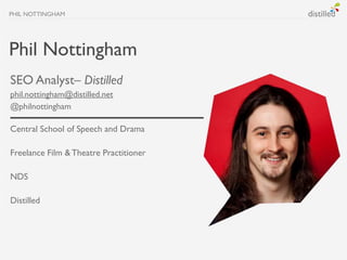 PHIL NOTTINGHAM




Phil Nottingham
SEO Analyst– Distilled
phil.nottingham@distilled.net
@philnottingham

Central School o...