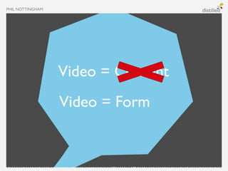 PHIL NOTTINGHAM




                  Video = Content
                  Video = Form
 