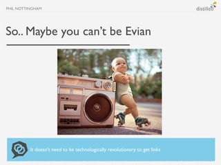 PHIL NOTTINGHAM




So.. Maybe you can’t be Evian




          It doesn’t need to be technologically revolutionary to get...