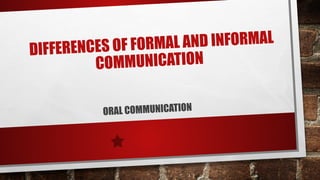 DIFFERENCES OF FORMAL AND INFORMAL
COMMUNICATION
ORAL COMMUNICATION
 