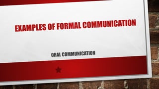 EXAMPLES OF FORMAL COMMUNICATION
ORAL COMMUNICATION
 