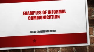 EXAMPLES OF INFORMAL
COMMUNICATION
ORAL COMMUNICATION
 