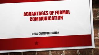 ADVANTAGES OF FORMAL
COMMUNICATION
ORAL COMMUNICATION
 