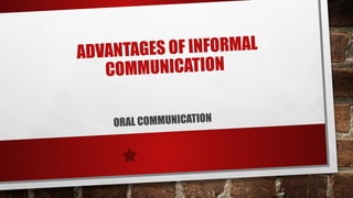 ADVANTAGES OF INFORMAL
COMMUNICATION
ORAL COMMUNICATION
 