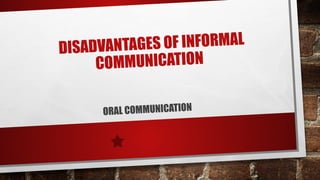 DISADVANTAGES OF INFORMAL
COMMUNICATION
ORAL COMMUNICATION
 