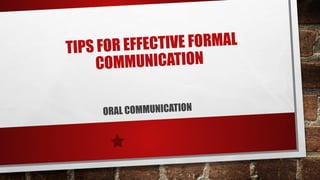 TIPS FOR EFFECTIVE FORMAL
COMMUNICATION
ORAL COMMUNICATION
 