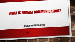WHAT IS FORMAL COMMUNICATION?
ORAL COMMUNICATION
 