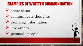 EXAMPLES OF WRITTEN COMMUNICATION
 share ideas
 communicate thoughts
 exchange information
Give orders
 persuade people
 