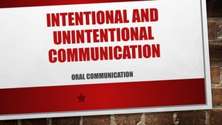 INTENTIONAL AND
UNINTENTIONAL
COMMUNICATION
ORAL COMMUNICATION
 