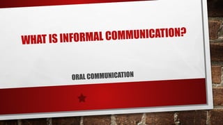 WHAT IS INFORMAL COMMUNICATION?
ORAL COMMUNICATION
 