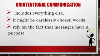 UNINTENTIONAL COMMUNICATION
 includes everything else.
 it might be carelessly chosen words
 rely on the fact that messages have a
purpose
 