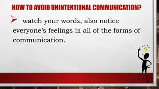 HOW TO AVOID UNINTENTIONAL COMMUNICATION?
 watch your words, also notice
everyone’s feelings in all of the forms of
communication.
 