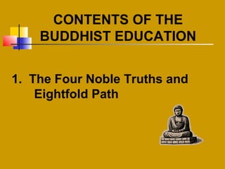CONTENTS OF THE
BUDDHIST EDUCATION
1. The Four Noble Truths and
Eightfold Path
 