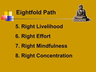 Eightfold Path
5. Right Livelihood
6. Right Effort
7. Right Mindfulness
8. Right Concentration
 