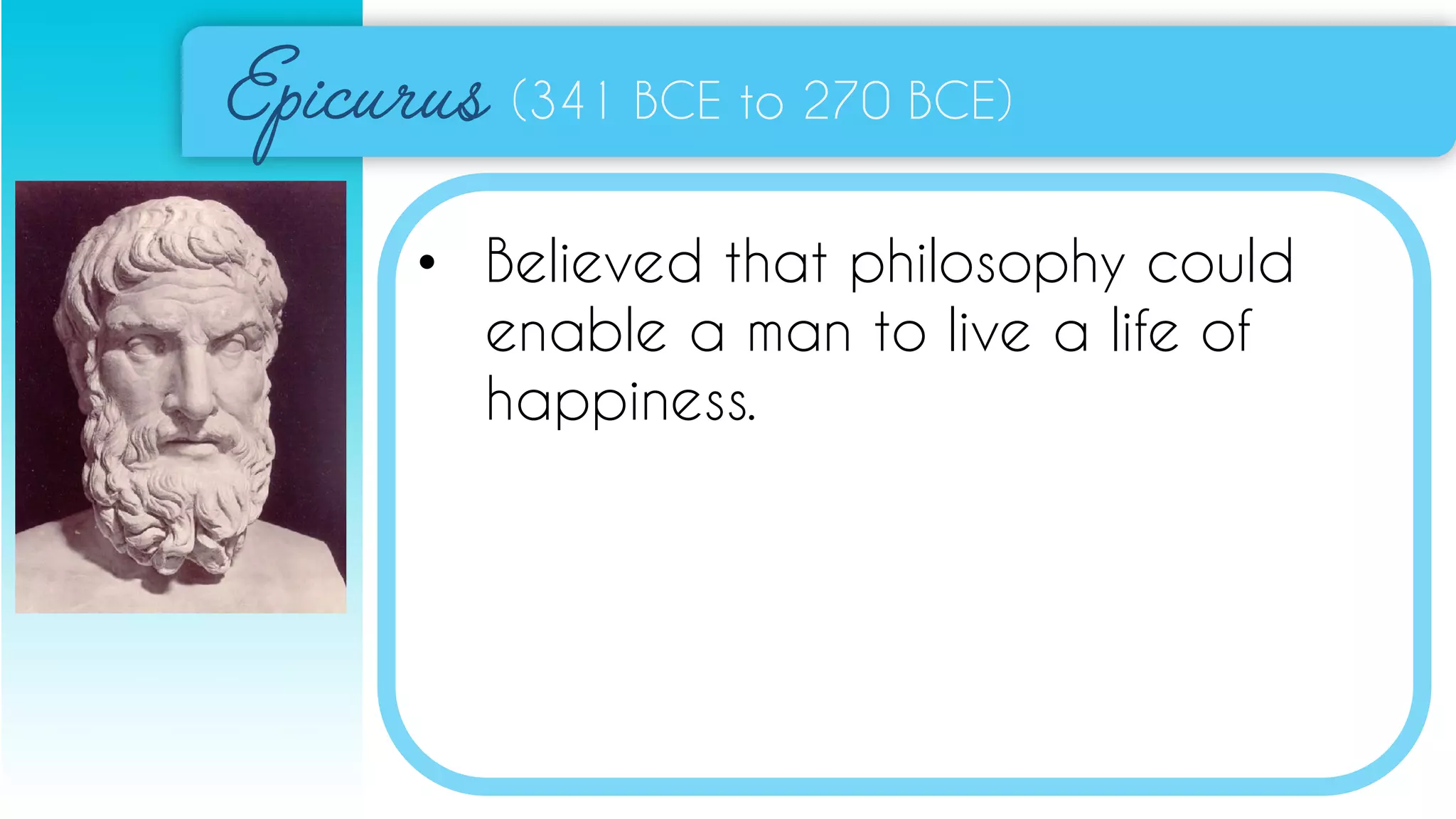 (341 BCE to 270 BCE)
• Believed that philosophy could
enable a man to live a life of
happiness.
 