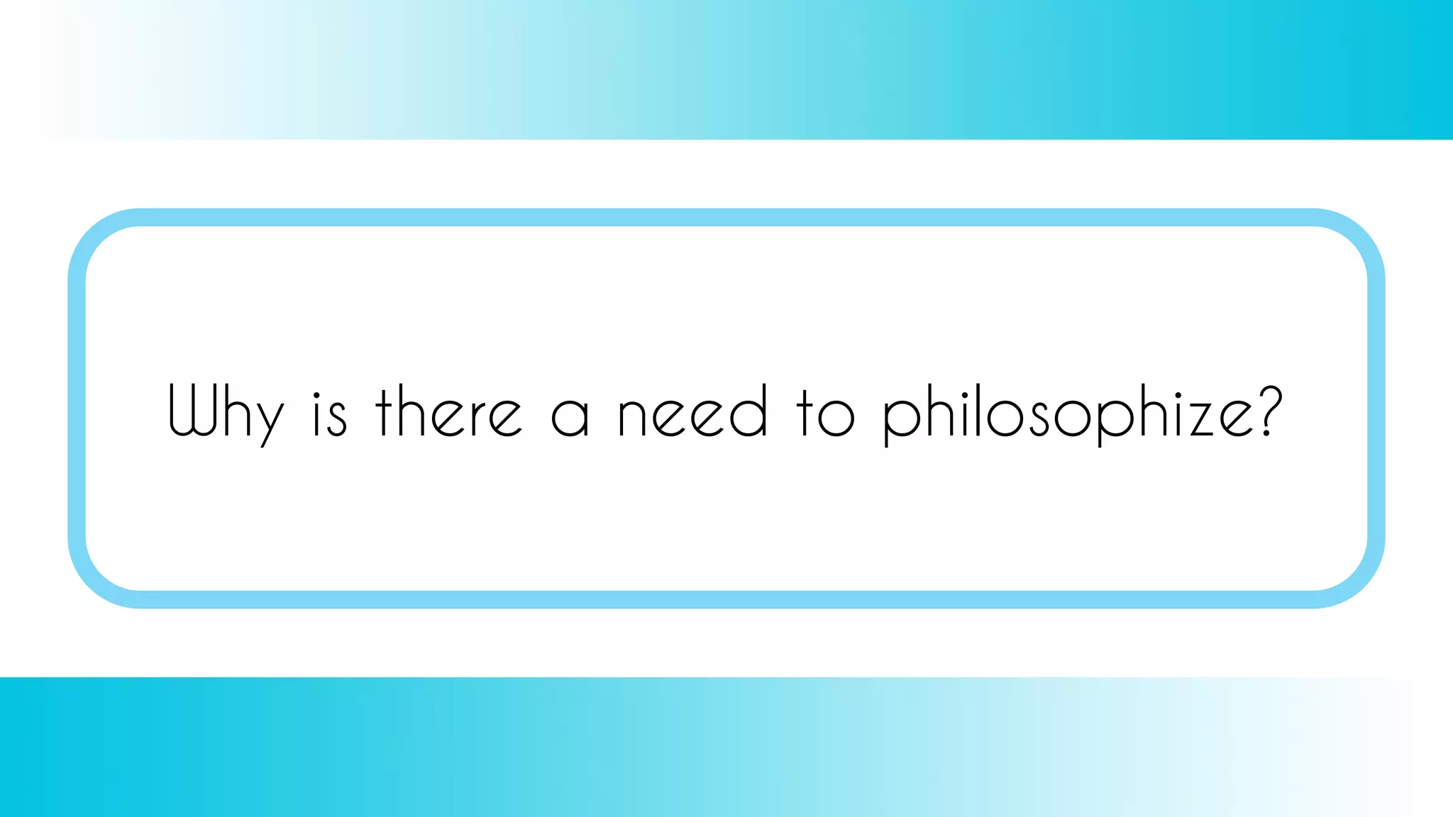 Why is there a need to philosophize?
 