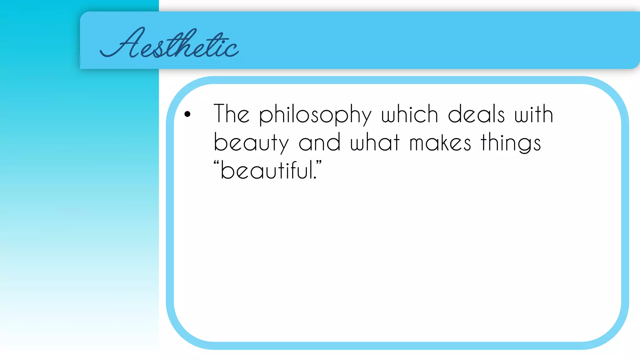 • The philosophy which deals with
beauty and what makes things
“beautiful.”
 