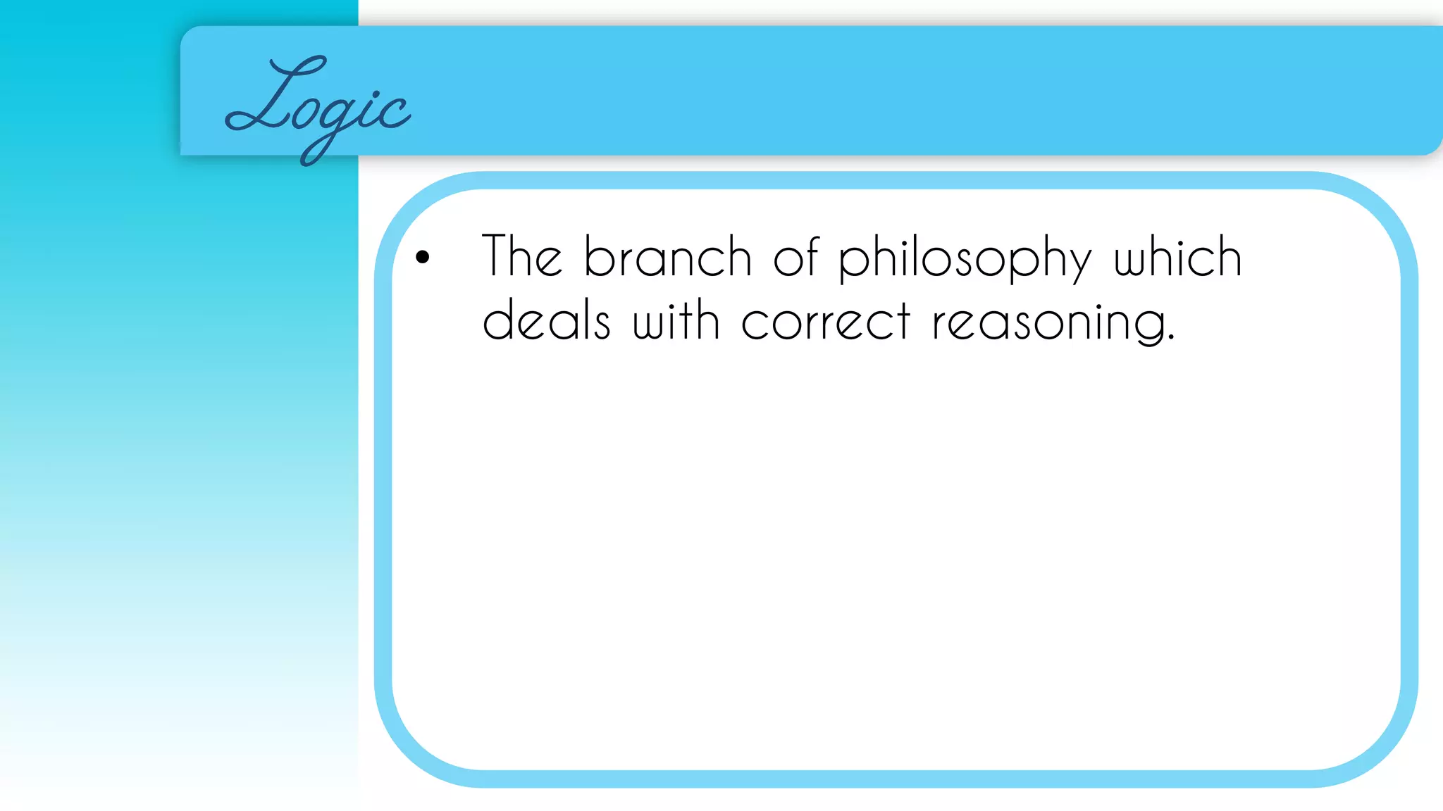 • The branch of philosophy which
deals with correct reasoning.
 